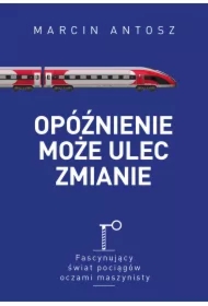 Opóźnienie może ulec zmianie. Fascynujący świat pociągów oczami maszynisty