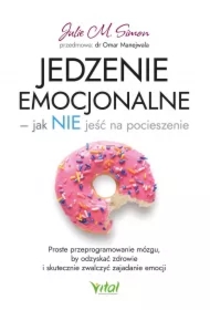 Jedzenie emocjonalne - jak nie jeść na pocieszenie. Proste przeprogramowanie mózgu, by odzyskać zdrowie i skutecznie zwalczyć zajadanie emocji