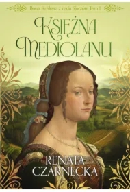 Bona. Królowa z rodu Sforzów. Tom 1. Księżna Mediolanu