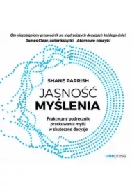 Jasność myślenia. Praktyczny podręcznik przekuwania myśli w skuteczne decyzje