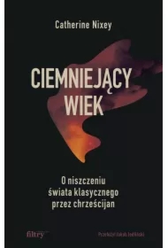 Ciemniejący wiek. O niszczeniu świata klasycznego przez chrześcijan
