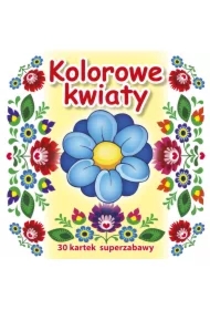 30 kartek superzabawy. Kolorowe kwiaty