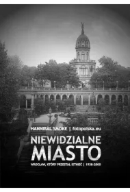 Niewidzialne miasto Wrocław, który przestał istnieć 1938-2000