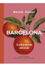 Barcelona. Łakomym okiem. Przewodnik po mieście i jego kuchni