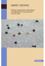 Naród i regiony. Tradycje regionalizmu literackiego w perspektywie nowoczesności (XIX-XXI wiek)