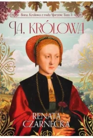 Bona. Królowa z rodu Sforzów. Tom 3. Ja, królowa