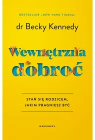 Wewnętrzna dobroć. Stań się rodzicem, jakim pragniesz być