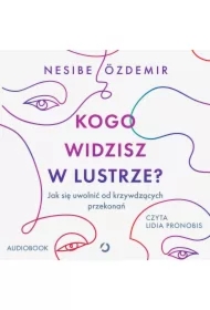 Kogo widzisz w lustrze? Jak się uwolnić od krzywdzących przekonań