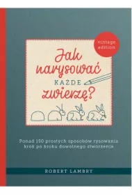 Jak narysować każde zwierzę? Ponad 150 prostych sposobów rysowania krok po kroku dowolnego stworzenia