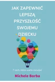 Jak zapewnić lepszą przyszłość swojemu dziecku. 7 cech, które warto rozwijać