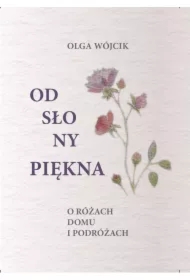 Odsłony piękna O różach domu i podróżach