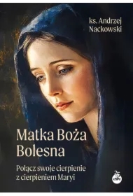 Matka Boża Bolesna. Połącz swoje cierpienie z cierpieniem Maryi