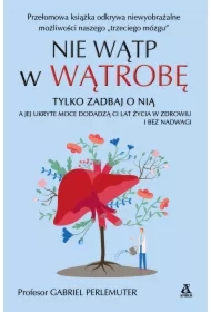 Nie wątp w wątrobę, tylko zadbaj o nią, a jej ukryte moce dodadzą ci lat życia w zdrowiu i bez nadwagi