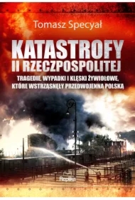 Katastrofy II Rzeczpospolitej. Tragedie, wypadki i klęski żywiołowe, które wstrząsnęły przedwojenną Polską