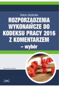 Rozporządzenia wykonawcze do Kodeksu pracy 2016 z komentarzem - wybór