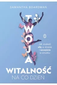 Twoja witalność na co dzień. Jak znaleźć siłę w stresie i szczęście w smutku