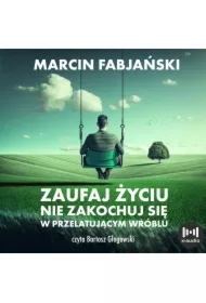 Zaufaj życiu. Nie zakochuj się w przelatującym wróblu