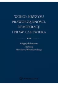 Wokół kryzysu praworządności, demokracji i praw człowieka. Księga jubileuszowa Profesora Mirosława Wyrzykowskiego