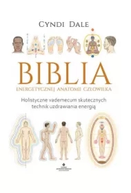 Biblia energetycznej anatomii człowieka. Holistyczne vademecum skutecznych technik uzdrawiania energią
