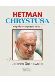 Hetman Chrystusa. Biografia św. Jana Pawła II. Tom 3