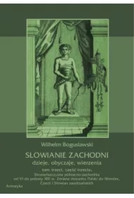 Słowianie Zachodni: dzieje, obyczaje, wierzenia, tom trzeci, część trzecia: Słowiańszczyzna północno-zachodnia od VI do połowy XIII wieku. Zmiana stosunku Polski do Niemiec, Czech i Słowian zaodrzańskich