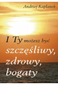 I Ty możesz być szczęśliwy, zdrowy, bogaty