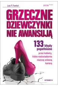 Grzeczne dziewczynki nie awansują. 133 błędy popełniane przez kobiety, które nieświadomie niszczą własną karierę. Wydanie III