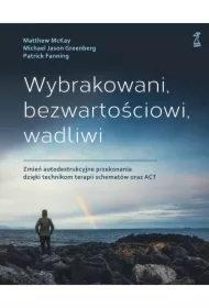 Wybrakowani, bezwartościowi, wadliwi. Zmień autodestrukcyjne przekonania dzięki technikom terapii schematów oraz ACT