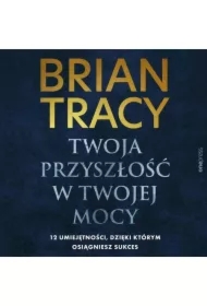 Twoja przyszłość w Twojej mocy. 12 umiejętności, dzięki którym osiągniesz sukces
