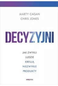 Decyzyjni. Jak zwykli ludzie kreują niezwykłe produkty