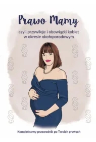 Prawo Mamy, czyli obowiązki i przywileje kobiet w okresie okołoporodowym. Kompleksowy przewodnik po Twoich prawach