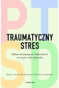 Traumatyczny stres. Wpływ wstrząsających doświadczeń na umysł i ciało człowieka