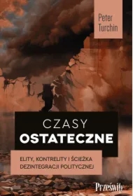 Czasy ostateczne. Elity, kontrelity i ścieżka dezintegracji politycznej