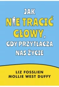 Jak nie tracić głowy, gdy przytłacza nas życie