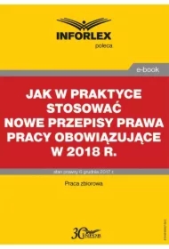 Jak w praktyce stosować nowe przepisy prawa pracy obowiązujące w 2018 r.