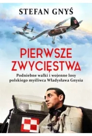 Pierwsze zwycięstwa. Podniebne walki i wojenne losy polskiego myśliwca Władysława Gnysia