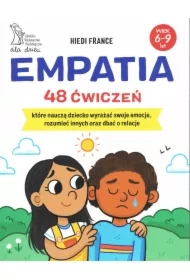 Empatia. 48 ćwiczeń, które nauczą dziecko wyrażać swoje emocje, rozumieć innych oraz dbać o relacje