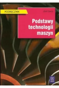 Podstawy technologii maszyn. Podręcznik do nauki zawodu technik mechanik. Szkoły ponadgimnazjalne i ponadpodstawowe