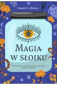 Magia w słoiku. Czary i zaklęcia z użyciem szklanych pojemników, saszetek i woreczków