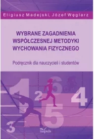 Wybrane zagadnienia współczesnej metodyki wychowania fizycznego. Podręcznik dla nauczycieli i studentów
