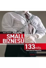 Pułapki small biznesu. 133 mity, które niszczą Twoją firmę