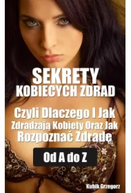 Sekrety kobiecych zdrad Czyli Dlaczego i Jak Zdradzają Kobiety Oraz Jak Rozpoznać Zdradę od A do Z