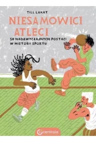 Niesamowici atleci. 50 nadzwyczajnych postaci w historii sportu