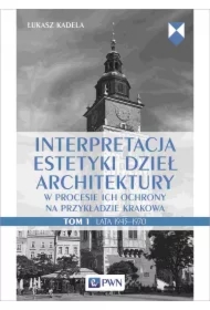 Interpretacja estetyki dzieł architektury w procesie ich ochrony na przykładzie Krakowa. Lata 1945-1970. Tom 1