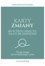Karty Zmiany. Bo w życiu masz to, na co się odważysz. Twoja droga do świadomego życia.