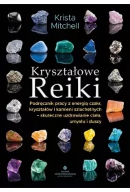 Kryształowe Reiki. Podręcznik pracy z energią..Kryształowe Reiki. Podręcznik pracy z energią czakr, kryształów i kamieni szlachetnych - skuteczne uzdrawianie ciała, umysłu i duszy