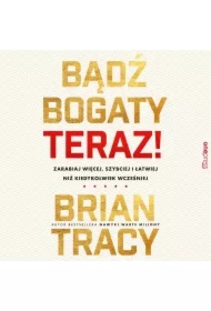 Bądź bogaty. Teraz! Zarabiaj więcej, szybciej i łatwiej niż kiedykolwiek wcześniej
