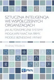 Sztuczna inteligencja we współczesnych organizacjach. Jak autonomiczne systemy mogą wpływać na firmy, modele biznesowe i rynki?