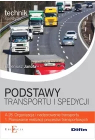 Podstawy transportu i spedycji. Technik spedytor. Kwalifikacja A.28. Organizacja i nadzorowanie transportu. 1. Planowanie realizacji procesów transportowych. Podręcznik