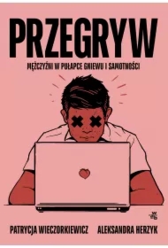 Przegryw. Mężczyźni w pułapce gniewu i samotności
